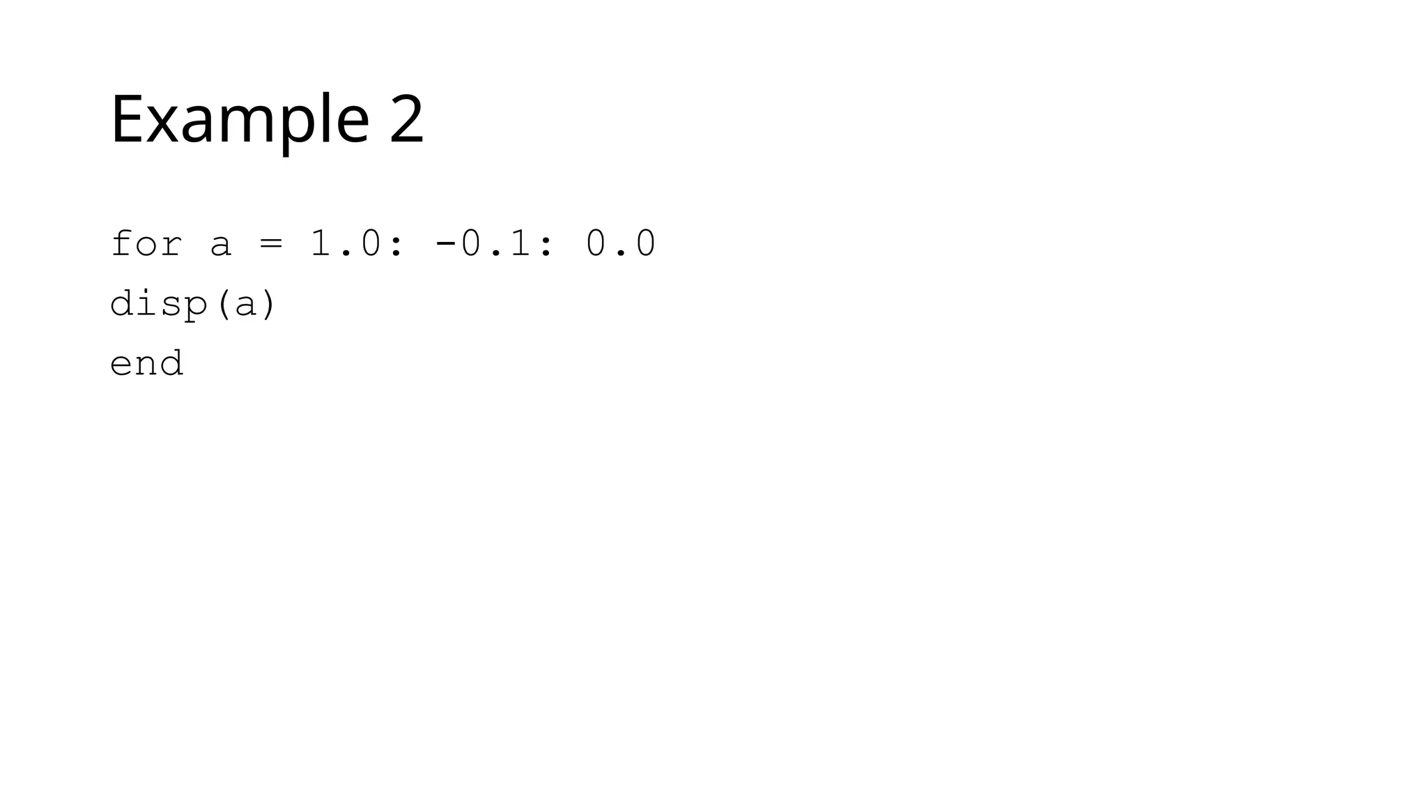 Example 2
for a = 1.0: -0.1: 0.0
disp(a)
end
 