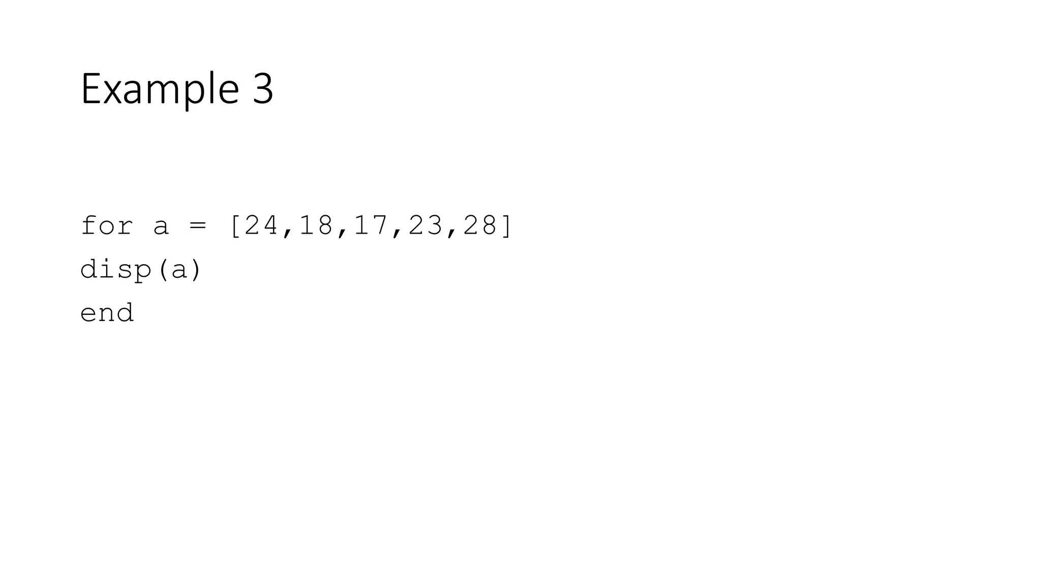 Example 3
for a = [24,18,17,23,28]
disp(a)
end
 