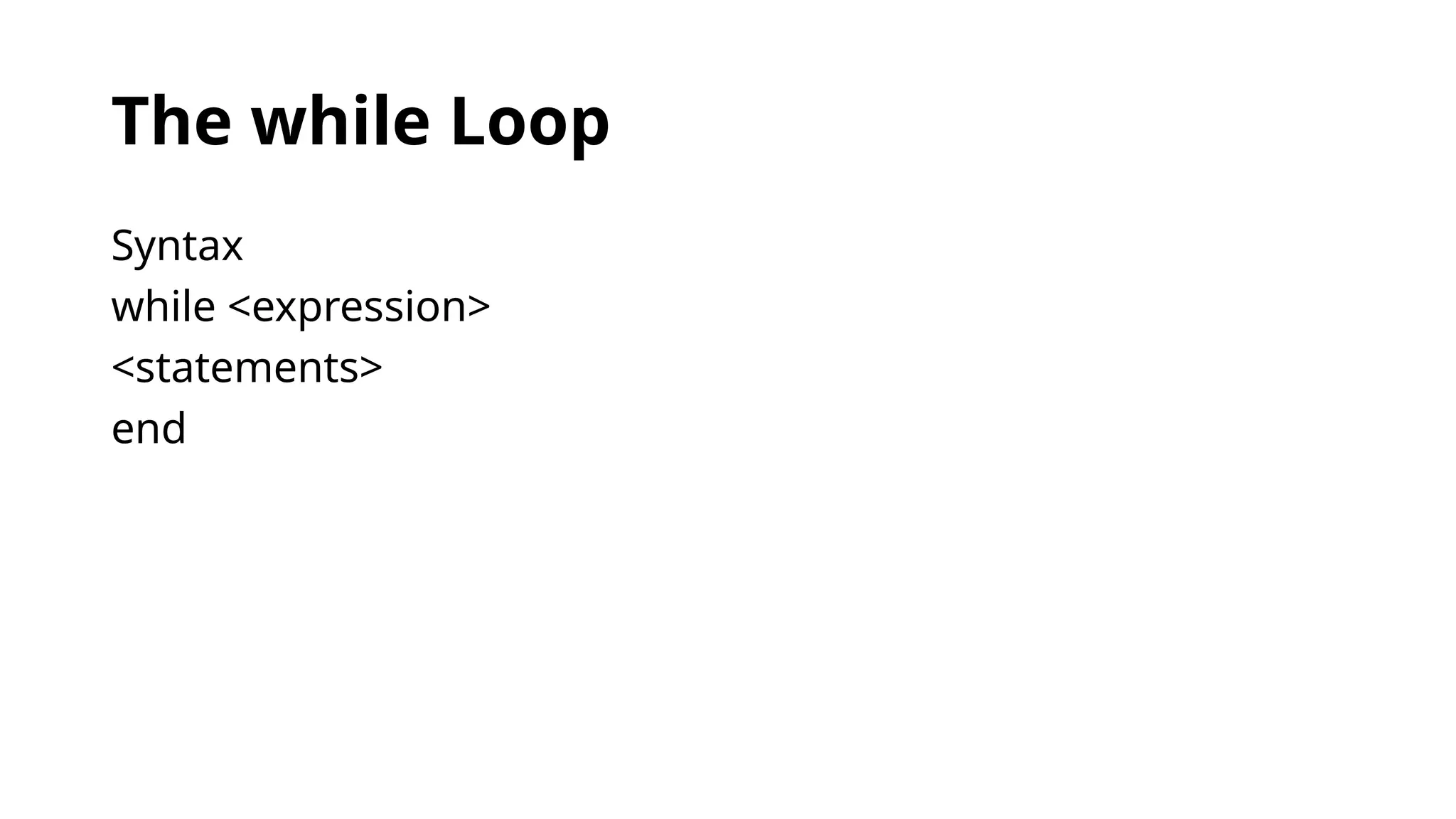 The while Loop
Syntax
while <expression>
<statements>
end
 