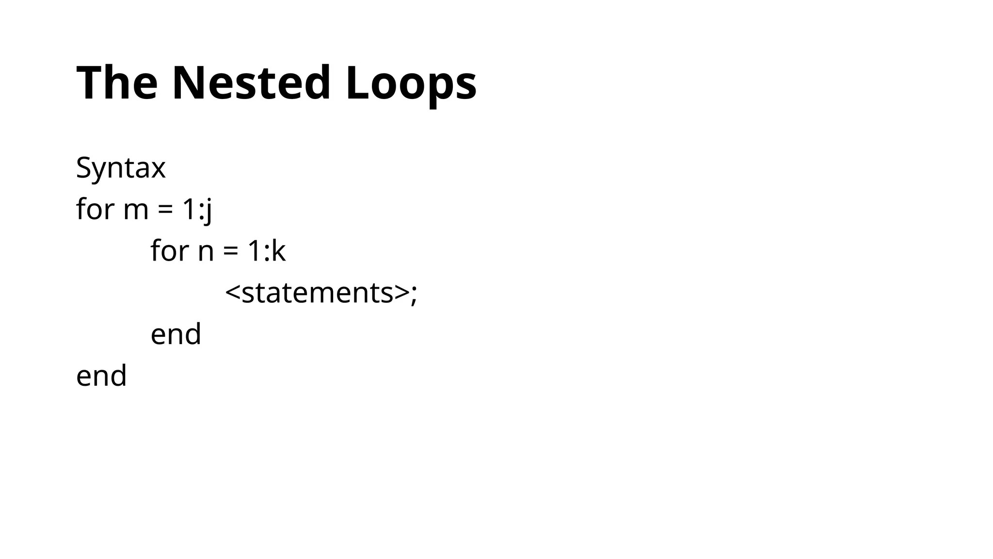 The Nested Loops
Syntax
for m = 1:j
for n = 1:k
<statements>;
end
end
 