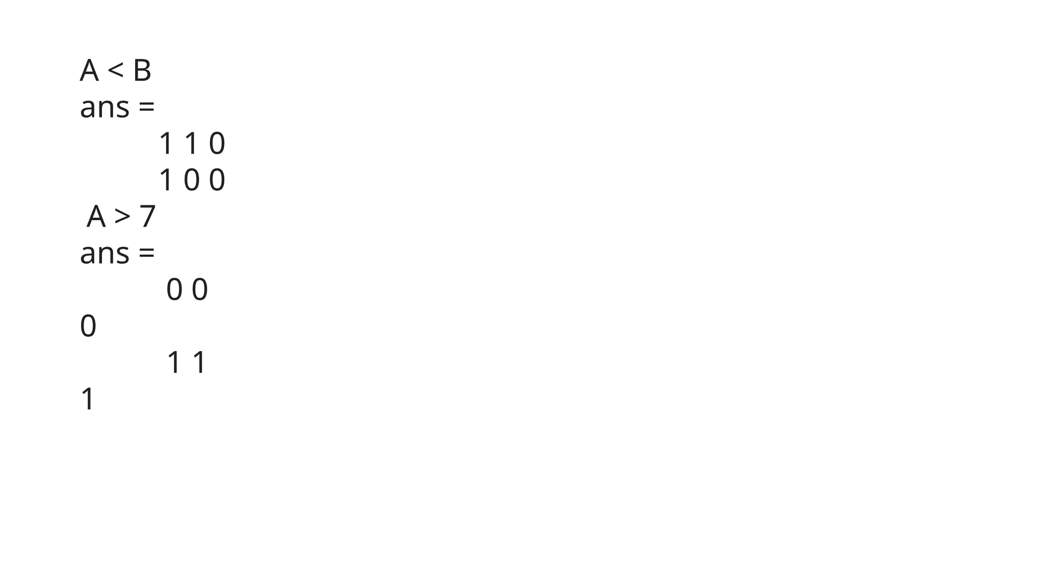 A < B
ans =
1 1 0
1 0 0
A > 7
ans =
0 0
0
1 1
1
 
