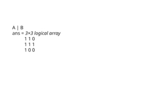 A | B
ans = 3×3 logical array
1 1 0
1 1 1
1 0 0
 