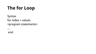 The for Loop
Syntax
for index = values
<program statements>
...
end
 