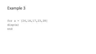 Example 3
for a = [24,18,17,23,28]
disp(a)
end
 