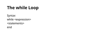 The while Loop
Syntax
while <expression>
<statements>
end
 