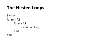 The Nested Loops
Syntax
for m = 1:j
for n = 1:k
<statements>;
end
end
 