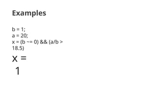 Examples
b = 1;
a = 20;
x = (b ~= 0) && (a/b >
18.5)
x =
1
 