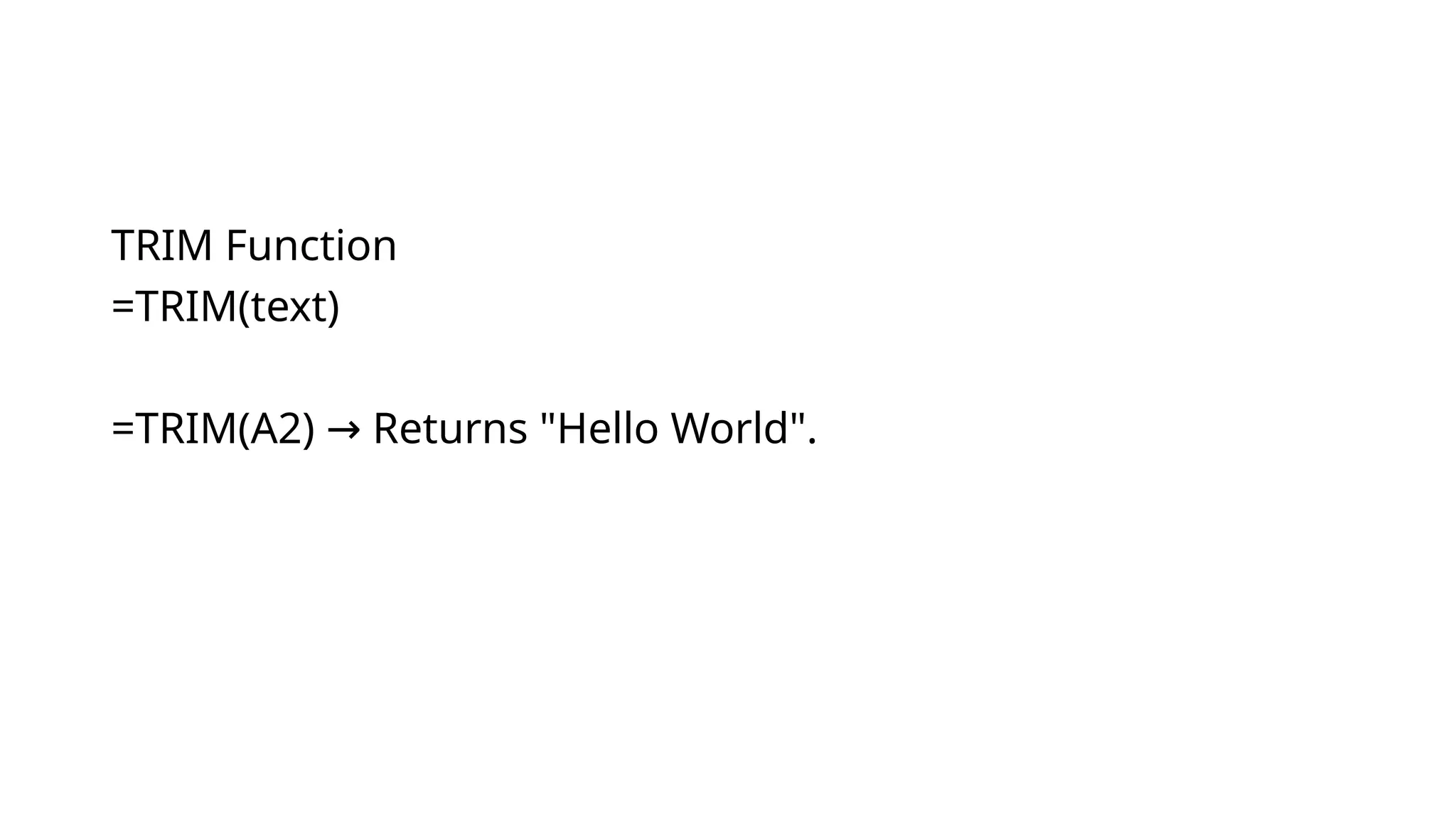 TRIM Function
=TRIM(text)
=TRIM(A2) Returns "Hello World".
→
 