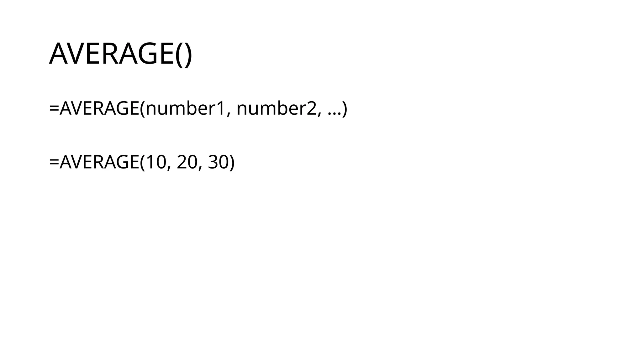 AVERAGE()
=AVERAGE(number1, number2, …)
=AVERAGE(10, 20, 30)
 