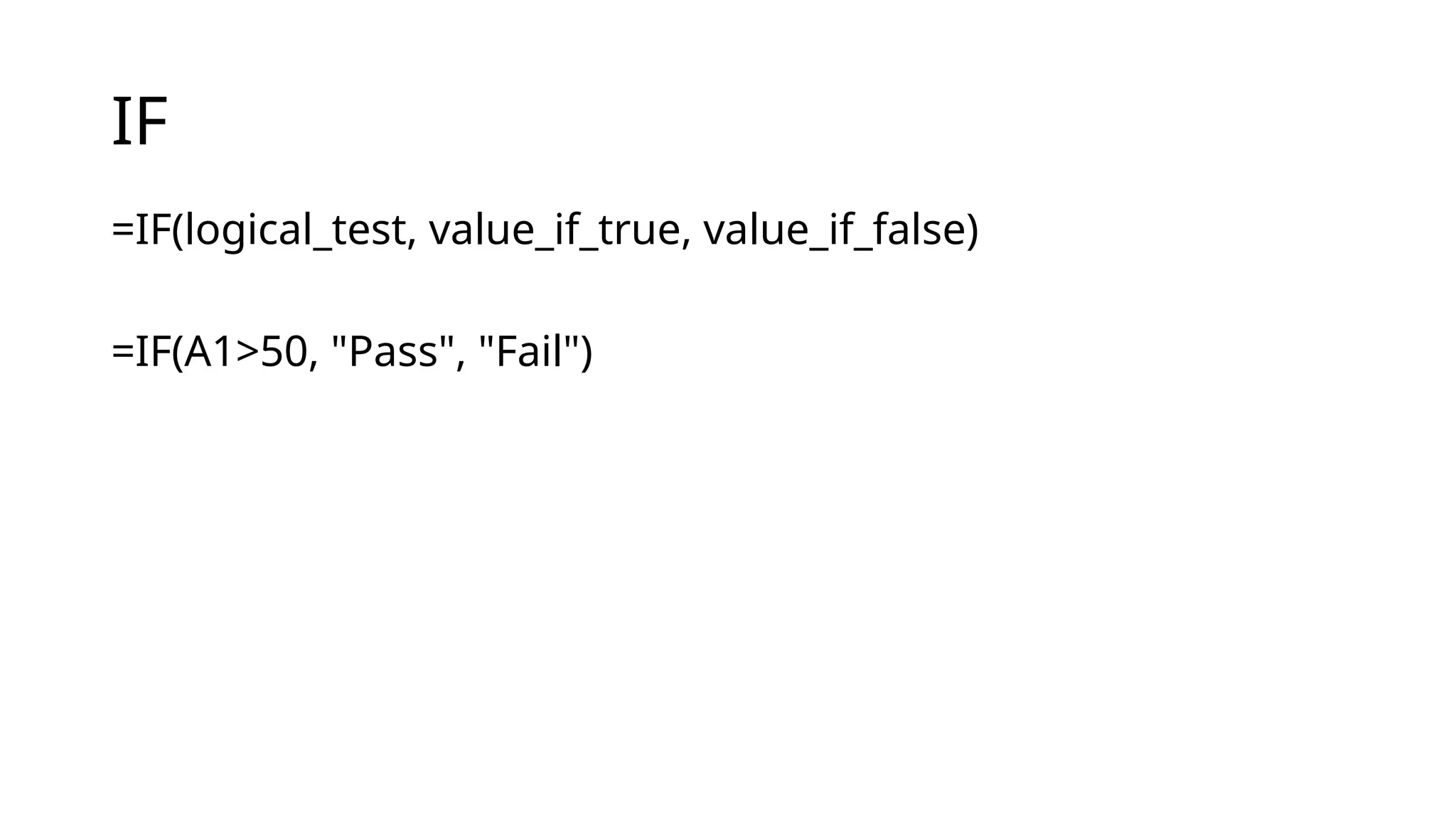IF
=IF(logical_test, value_if_true, value_if_false)
=IF(A1>50, "Pass", "Fail")
 