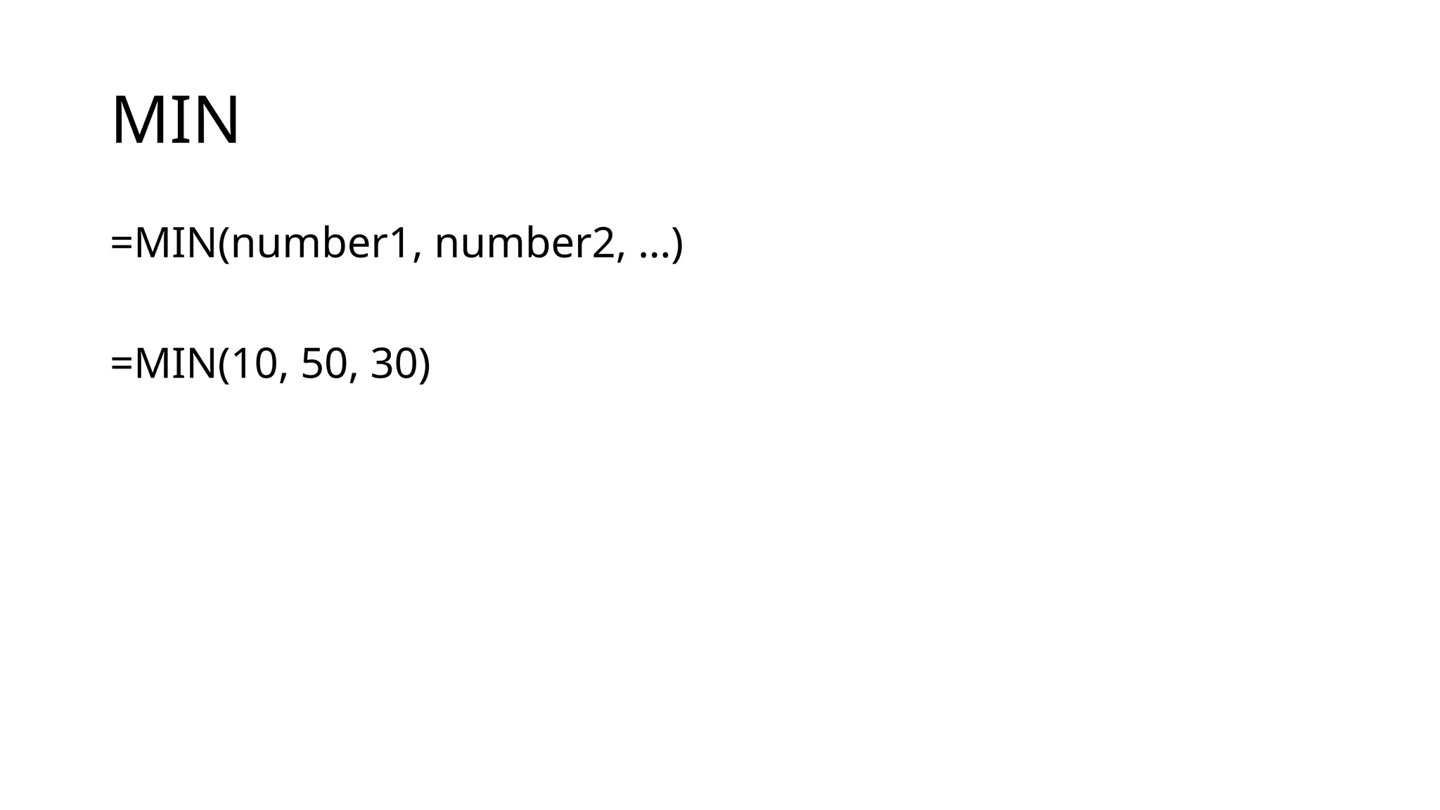 MIN
=MIN(number1, number2, …)
=MIN(10, 50, 30)
 