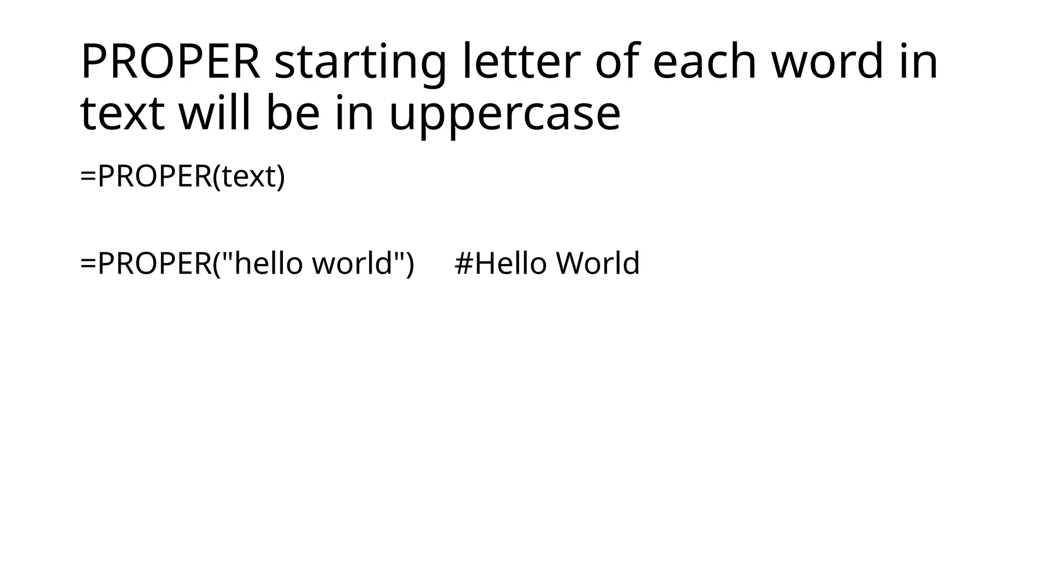 PROPER starting letter of each word in
text will be in uppercase
=PROPER(text)
=PROPER("hello world") #Hello World
 