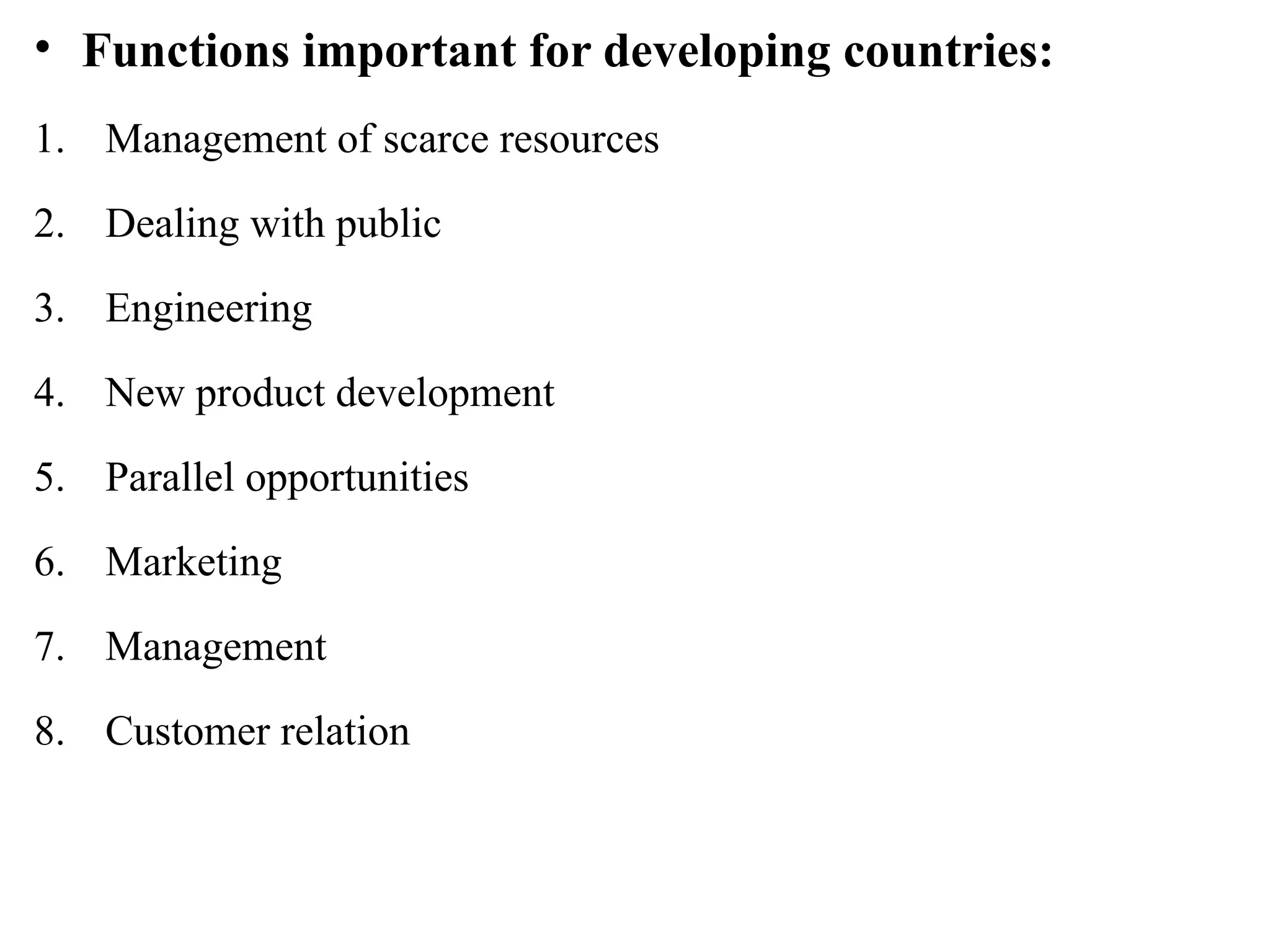 • Functions important for developing countries:
1. Management of scarce resources
2. Dealing with public
3. Engineering
4. New product development
5. Parallel opportunities
6. Marketing
7. Management
8. Customer relation
 
