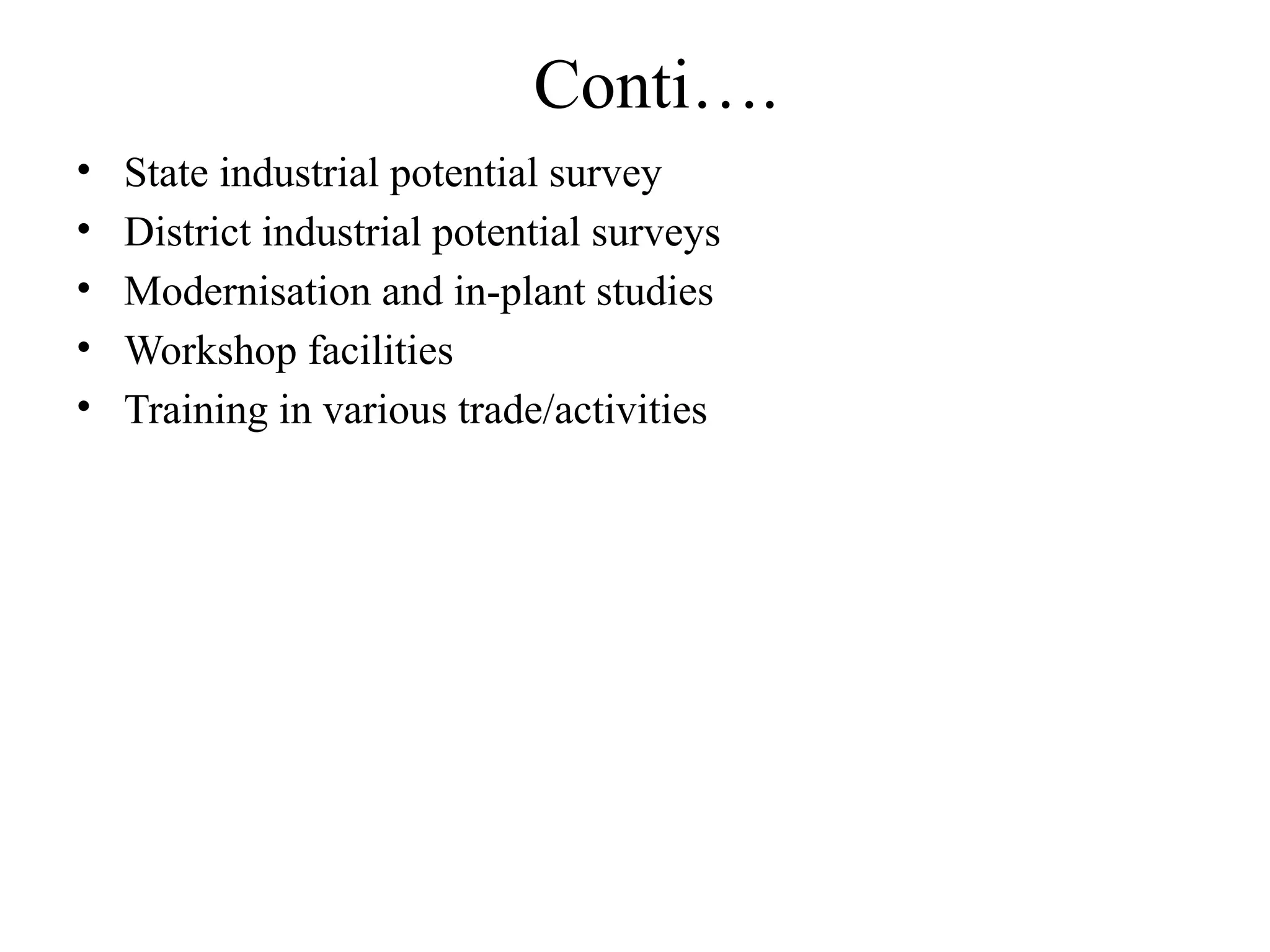 Conti….
• State industrial potential survey
• District industrial potential surveys
• Modernisation and in-plant studies
• Workshop facilities
• Training in various trade/activities
 