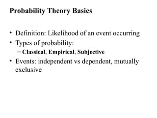Probability Theory Basics
• Definition: Likelihood of an event occurring
• Types of probability:
– Classical, Empirical, Subjective
• Events: independent vs dependent, mutually
exclusive
 