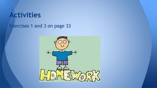 Activities 
Exercises 1 and 3 on page 33 
 