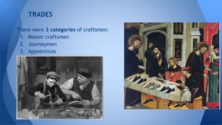 TRADES 
There were 3 categories of craftsmen: 
1. Master craftsmen 
2. Journeymen 
3. Apprentices 
 