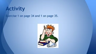 Activity 
Exercise 1 on page 34 and 1 on page 35. 
 