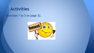 Activities 
Exercises 1 to 3 on page 32. 
 