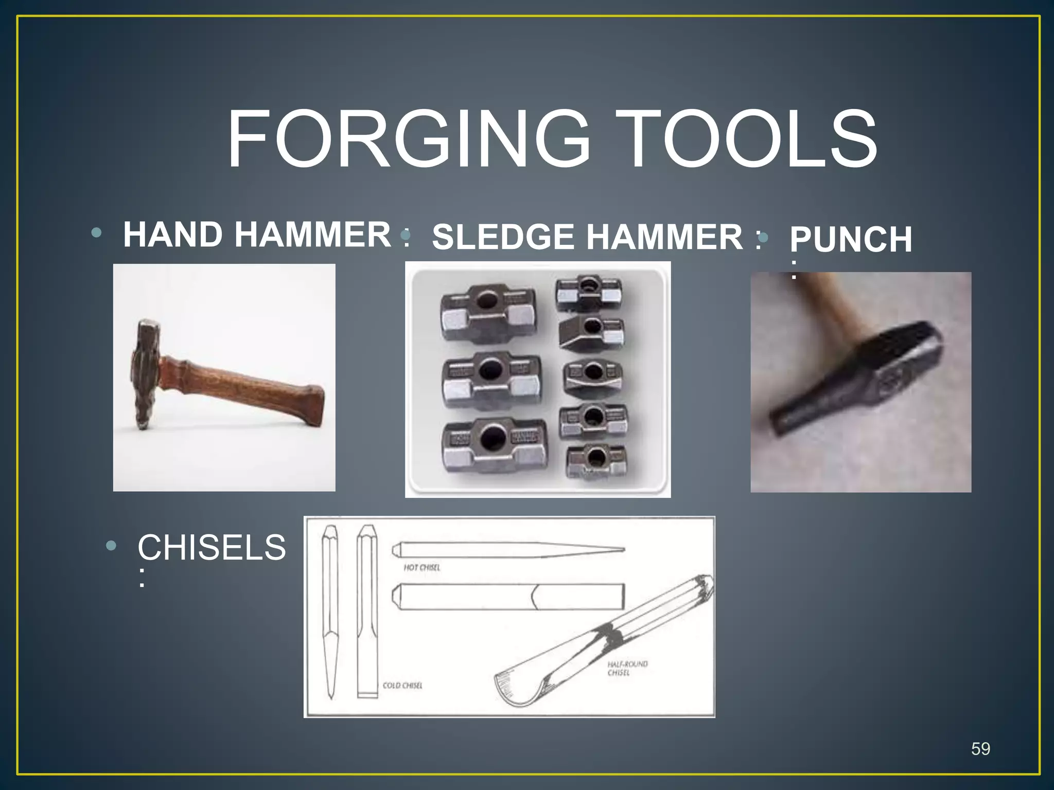 FORGING TOOLS
59
• HAND HAMMER :• SLEDGE HAMMER :• PUNCH
:
• CHISELS
:
 