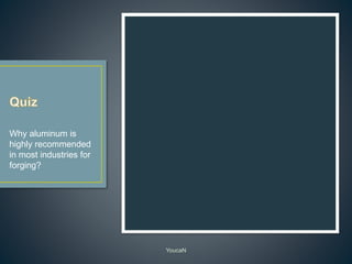 YoucaN
Why aluminum is
highly recommended
in most industries for
forging?
 