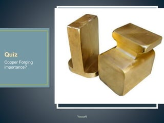 YoucaN
Copper Forging
importance?
 