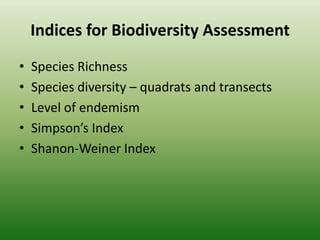 Indices for Biodiversity Assessment Species RichnessSpecies diversity – quadrats and transectsLevel of endemismSimpson’s IndexShanon-Weiner Index