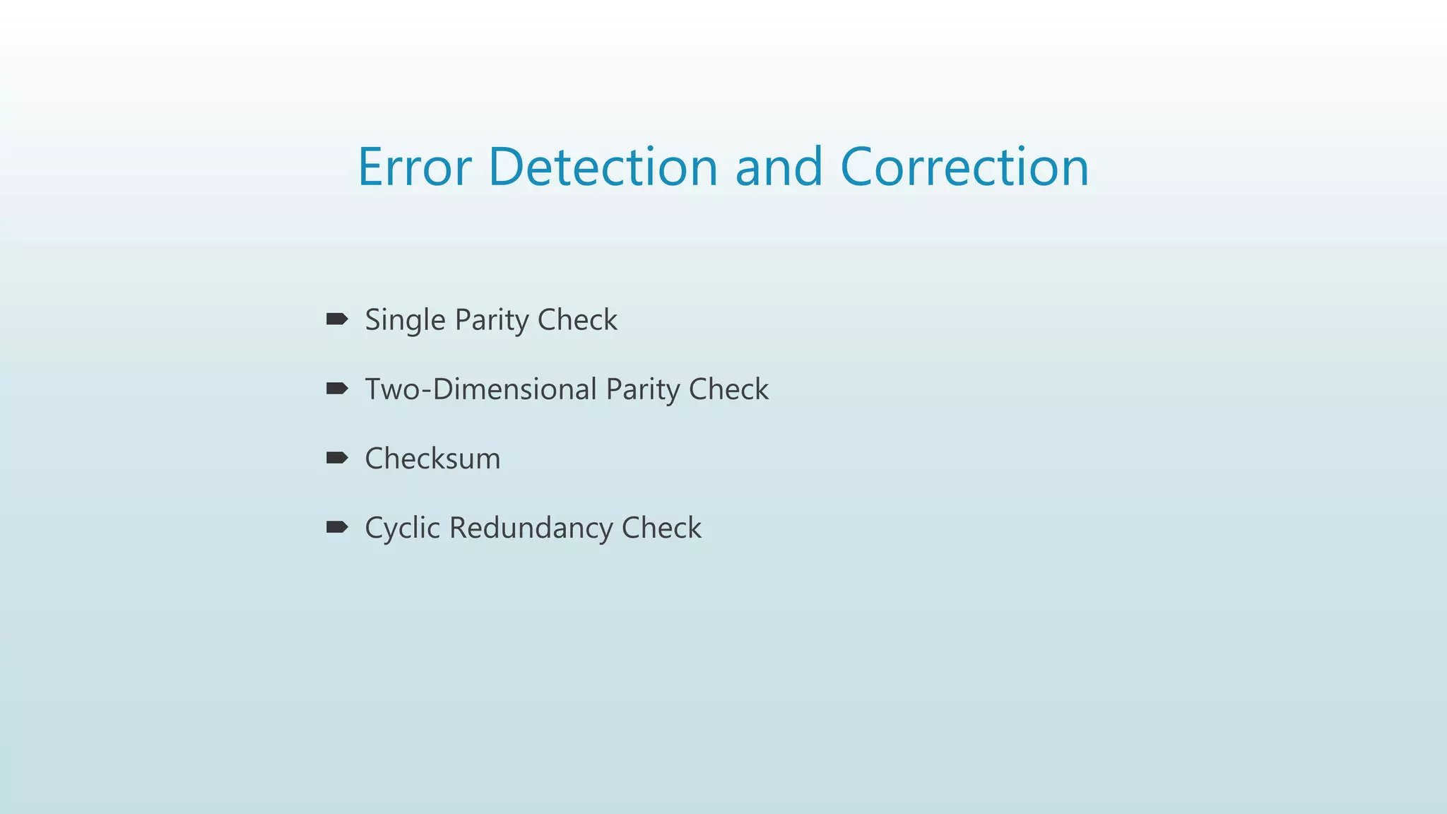 Error Detection and Correction
 Single Parity Check
 Two-Dimensional Parity Check
 Checksum
 Cyclic Redundancy Check
 
