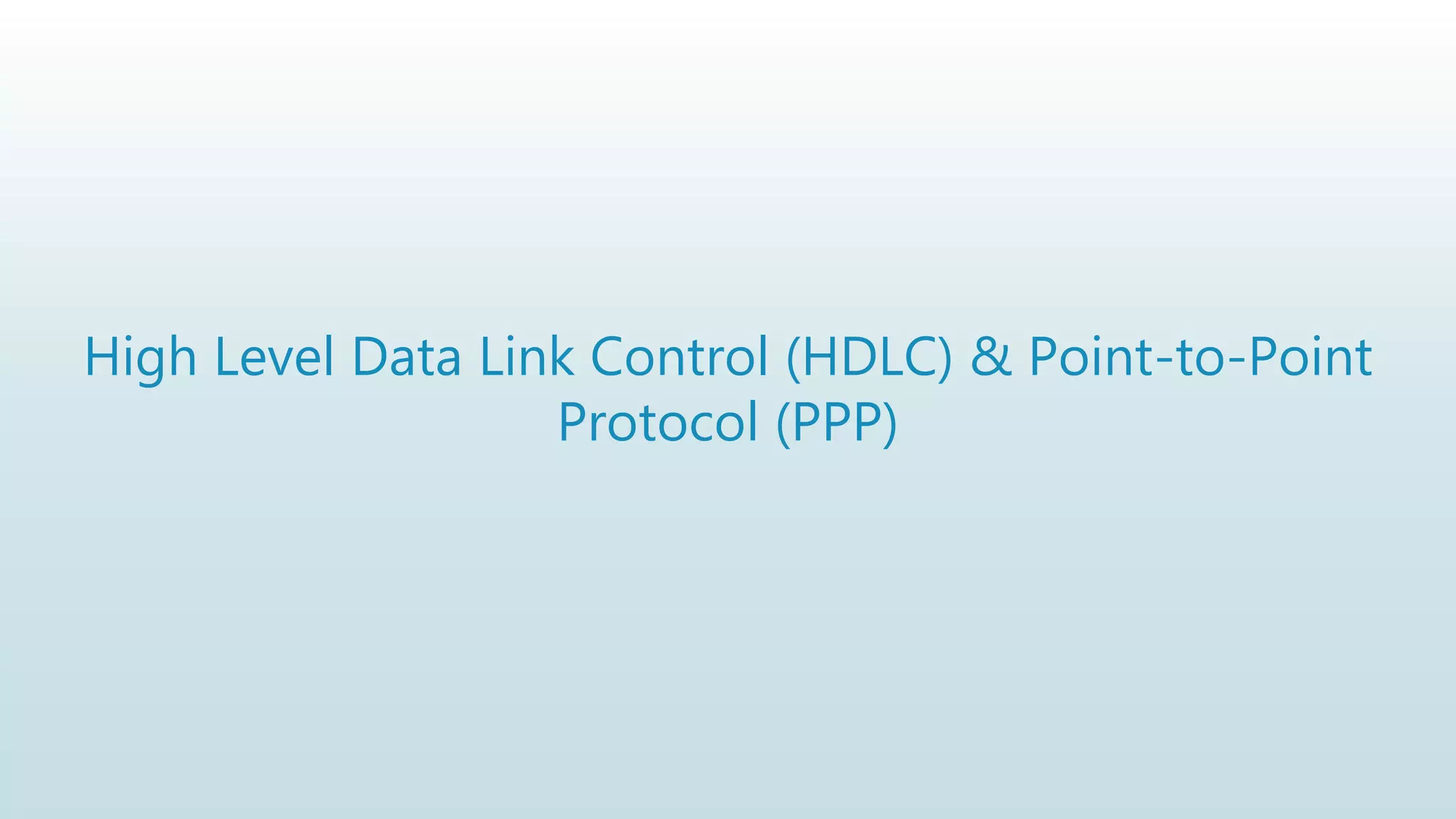 High Level Data Link Control (HDLC) & Point-to-Point
Protocol (PPP)
 