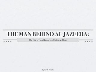 THE MAN BEHIND AL JAZEERA:
       The Life of Emir Hamad bin Khalifa Al-Thani




                      By Sarah Reichle
 