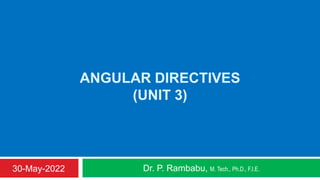 ANGULAR DIRECTIVES
(UNIT 3)
Dr. P. Rambabu, M. Tech., Ph.D., F.I.E.
30-May-2022
 