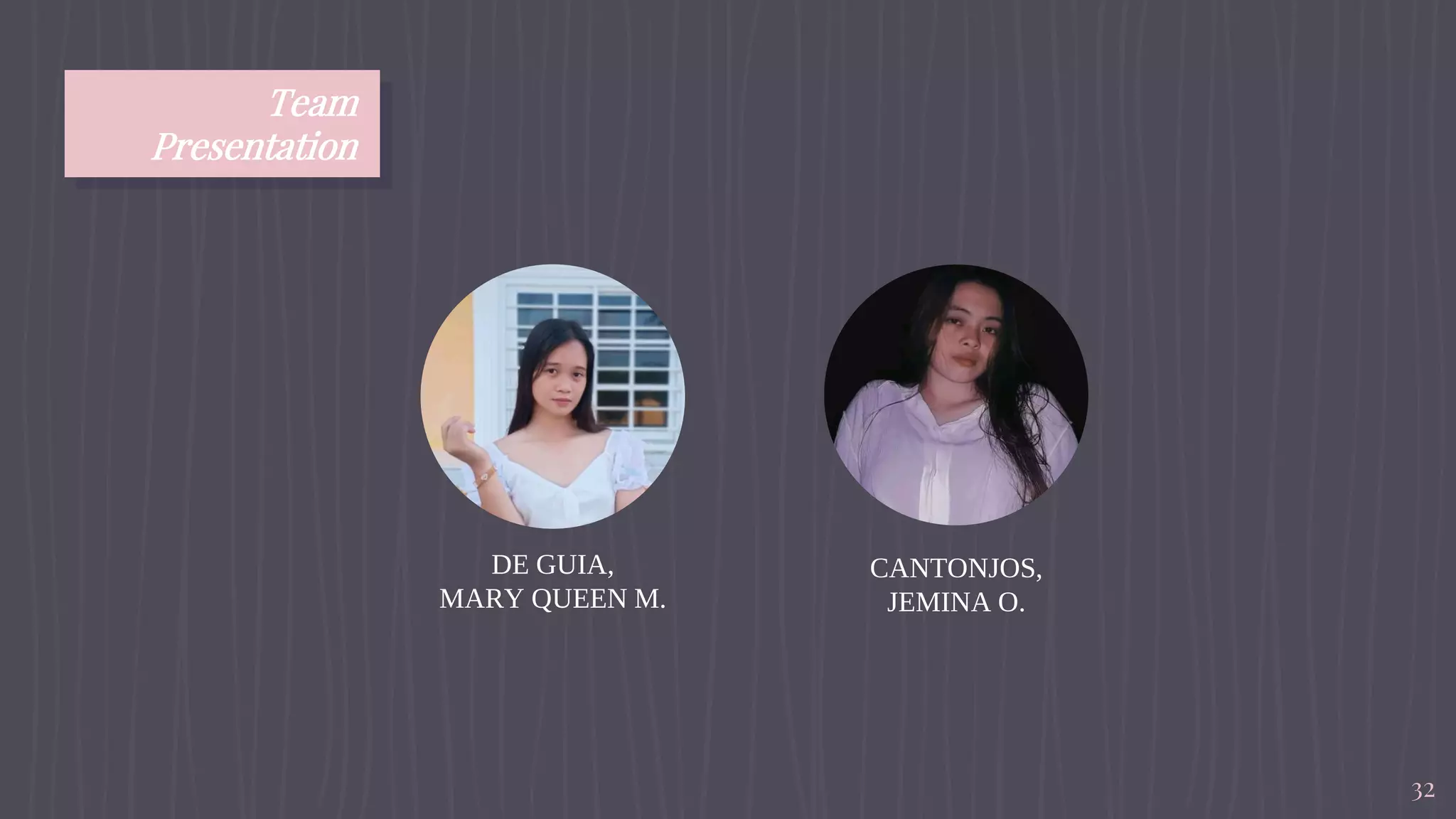 Team
Presentation
32
CANTONJOS,
JEMINA O.
DE GUIA,
MARY QUEEN M.
 