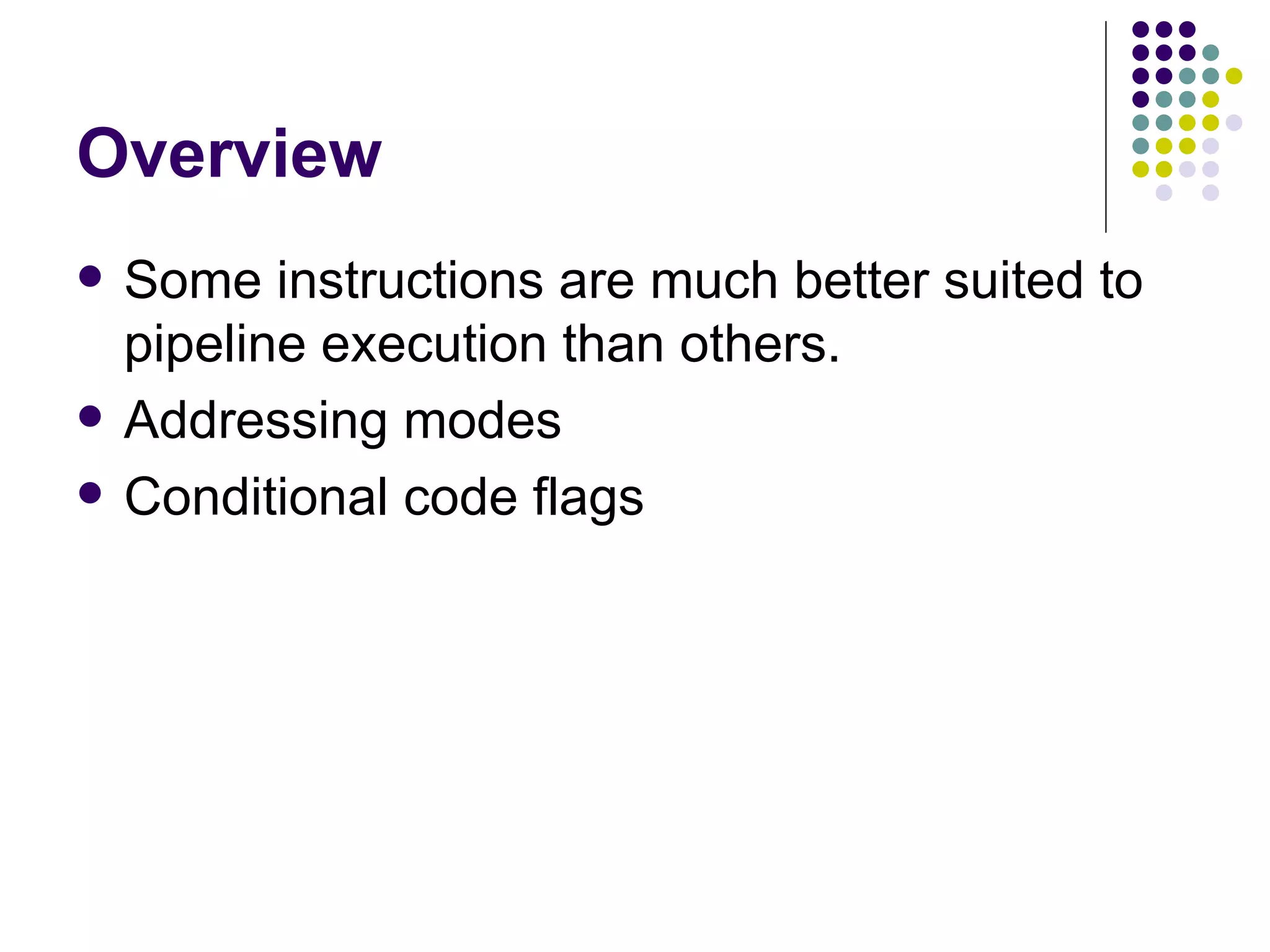 Overview
   Some instructions are much better suited to
    pipeline execution than others.
   Addressing modes
   Conditional code flags
 