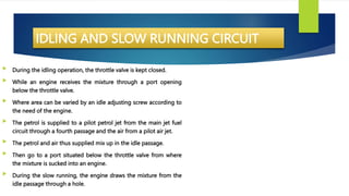 IDLING AND SLOW RUNNING CIRCUIT
 During the idling operation, the throttle valve is kept closed.
 While an engine receiv...