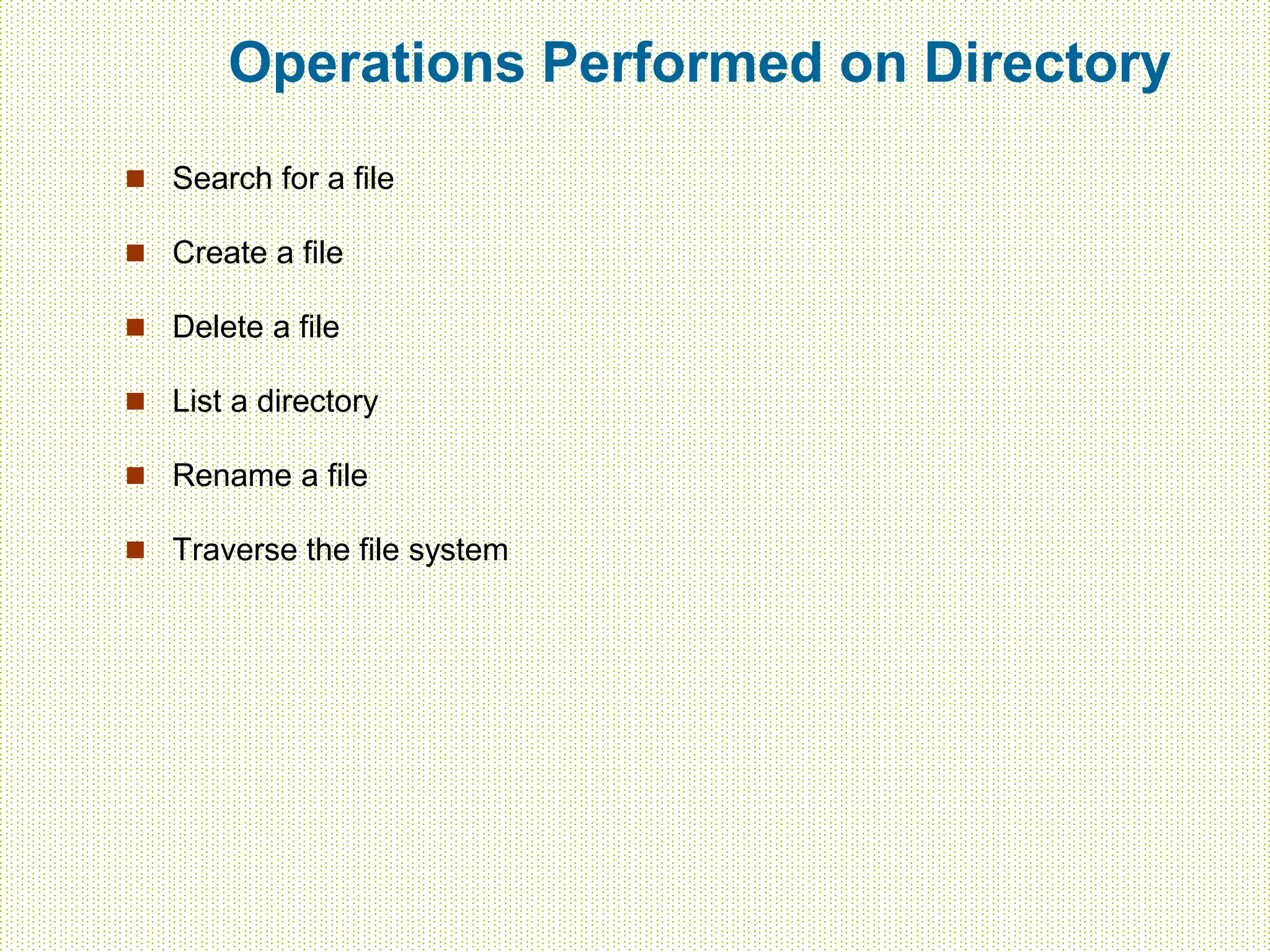 Operations Performed on Directory
 Search for a file
 Create a file
 Delete a file
 List a directory
 Rename a file
 Traverse the file system
 