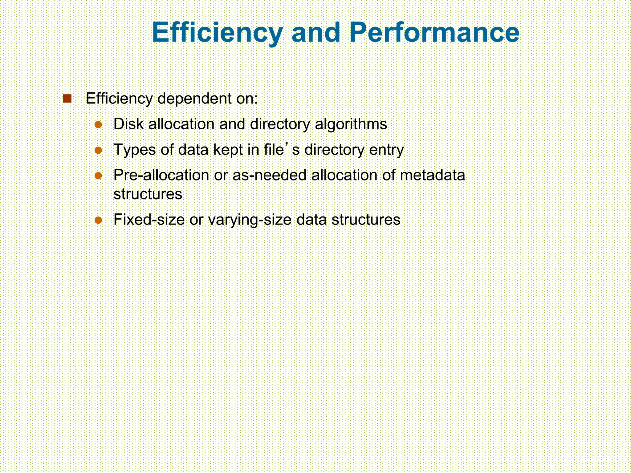 Efficiency and Performance
 Efficiency dependent on:
 Disk allocation and directory algorithms
 Types of data kept in file’s directory entry
 Pre-allocation or as-needed allocation of metadata
structures
 Fixed-size or varying-size data structures
 