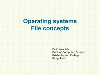 Operating systems
File concepts
Dr.K.Kalaiselvi
Dept of Computer Science
Kristu Jayanti College
Bangalore
 