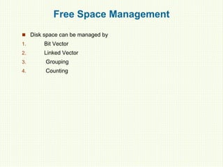 Free Space Management
 Disk space can be managed by
1. Bit Vector
2. Linked Vector
3. Grouping
4. Counting
 