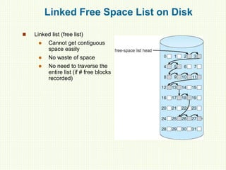 Linked Free Space List on Disk
 Linked list (free list)
 Cannot get contiguous
space easily
 No waste of space
 No need to traverse the
entire list (if # free blocks
recorded)
 