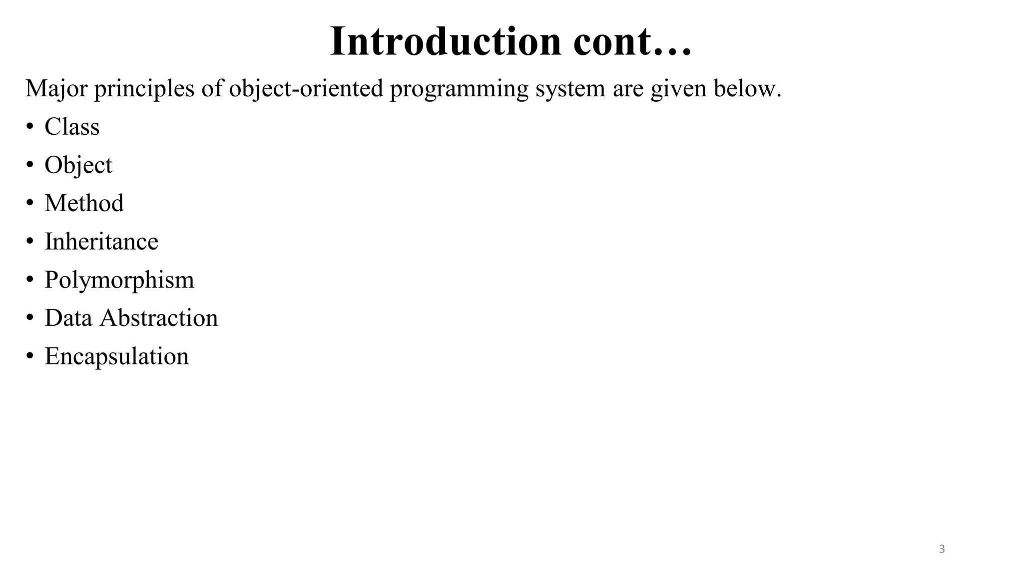 Introduction cont…
Major principles of object-oriented programming system are given below.
• Class
• Object
• Method
• Inheritance
• Polymorphism
• Data Abstraction
• Encapsulation
3
 