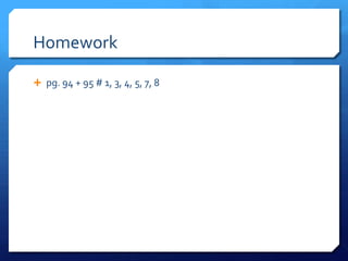Homework
 pg. 94 + 95 # 1, 3, 4, 5, 7, 8

 