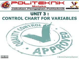 www.themegallery.com
UNIT 3 :UNIT 3 :
CONTROL CHART FOR VARIABLES
© Mechanical Engineering Department
 