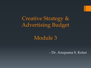 Creative Strategy &
Advertising Budget
Module 3
- Dr. Anupama S. Kotur
 