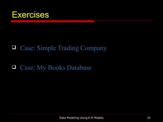 Exercises
Data Modeling Using E-R Models 33
 Case: Simple Trading Company
 Case: My Books Database
 