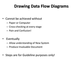 Drawing Data Flow Diagrams

• Cannot be achieved without
   – Paper or Computer
   – Cross-checking at every stage
   – Pa...