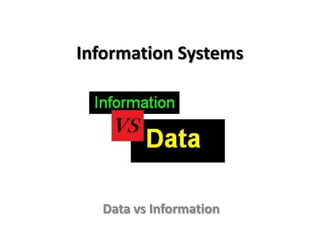 Information Systems




  Data vs Information
 