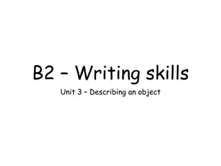 B2 – Writing skills
Unit 3 – Describing an object
 