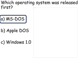 Which operating system was released
first?
a) MS-DOS
b) Apple DOS
c) Windows 1.0
 