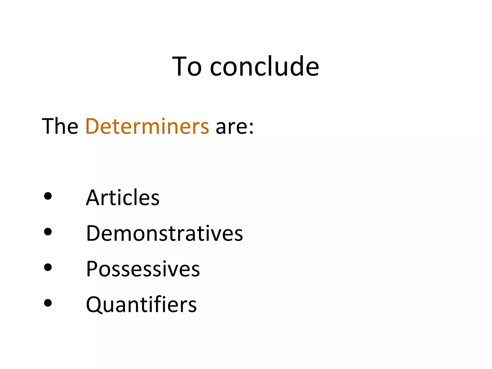 To conclude The  Determiners  are:  Articles  Demonstratives Possessives  Quantifiers  