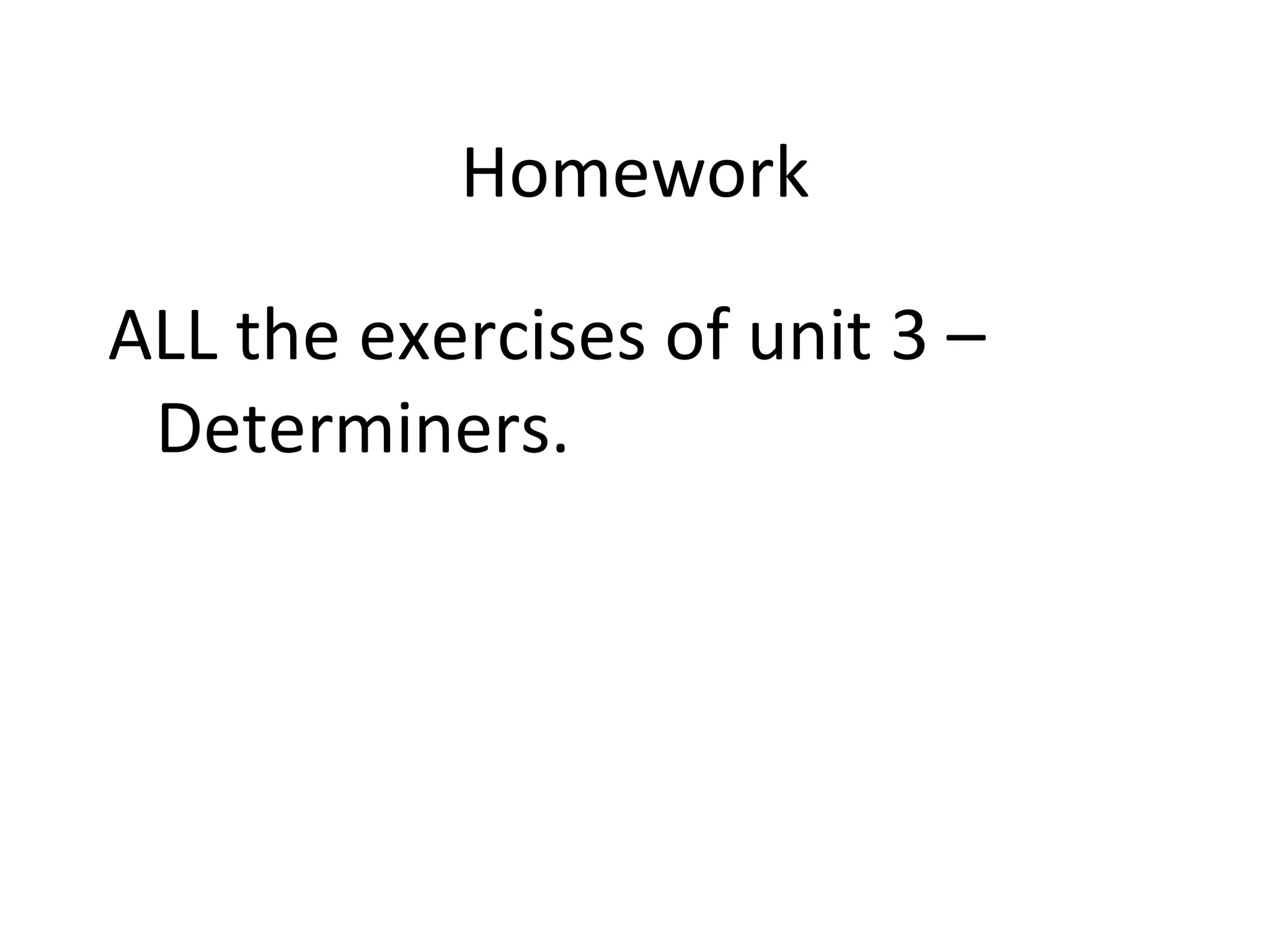 Homework ALL the exercises of unit 3 – Determiners.  